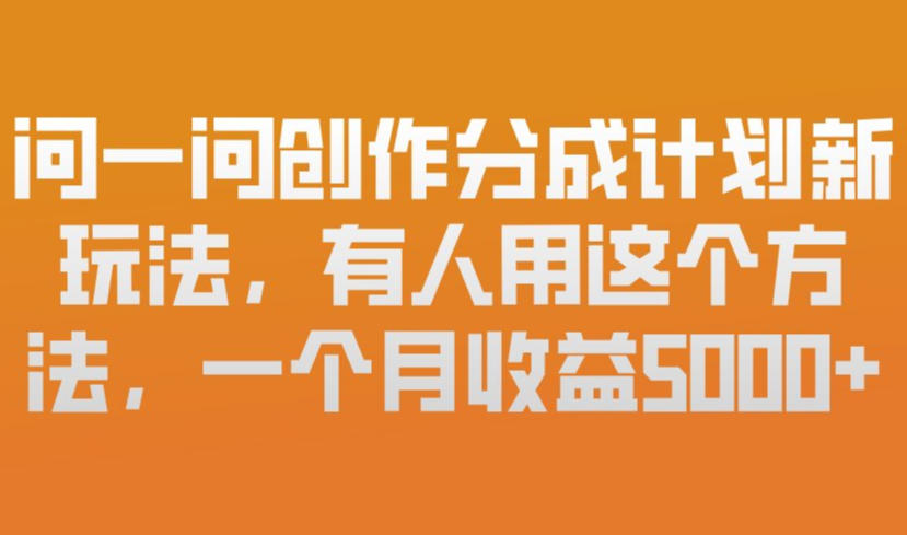 问一问创作分成计划新玩法，有人用这个方法，一个月收益5k，新手友好，有微信就能做【揭秘】——生财有道创业项目网-生财有道