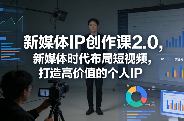 新媒体IP创作课2.0,新媒体时代布局短视频,打造高价值的个人IP——生财有道创业项目网-生财有道