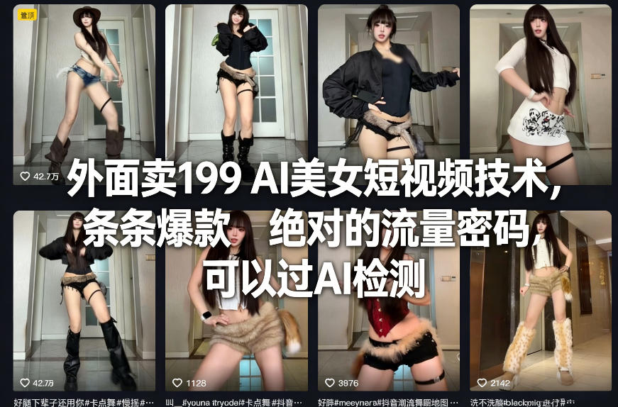 外面卖199 AI美女短视频技术，条条爆款，绝对的流量密码，可以过AI检测——生财有道创业项目网-生财有道