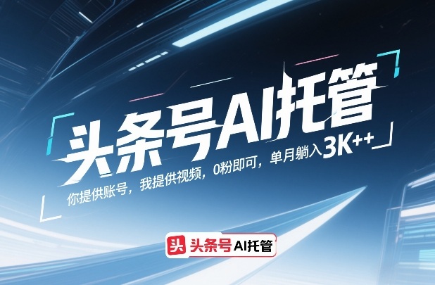 头条号AI托管，你提供账号，我提供视频，0粉即可，单月躺入3k+【揭秘】——生财有道创业项目网-生财有道