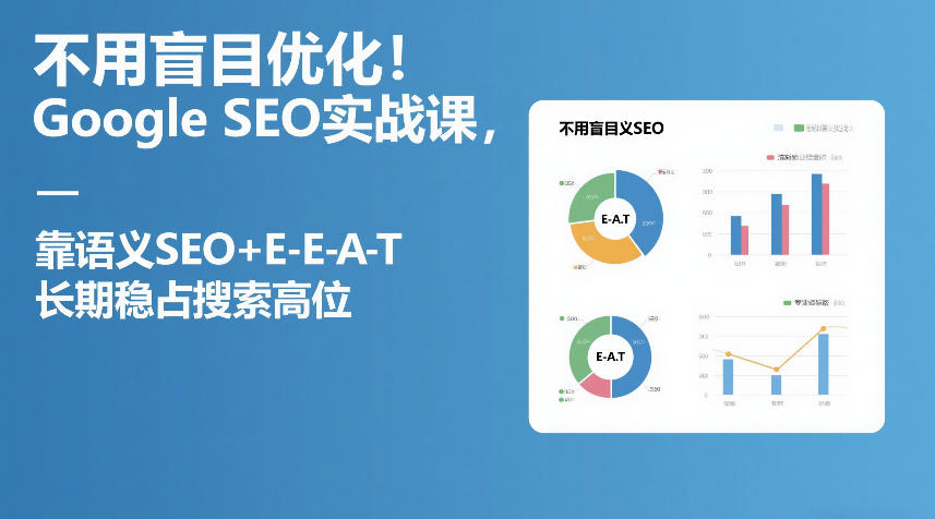 不用盲目优化！Google SEO实战课，靠语义SEO+E-E-A-T，长期稳占搜索高位——生财有道创业项目网-生财有道