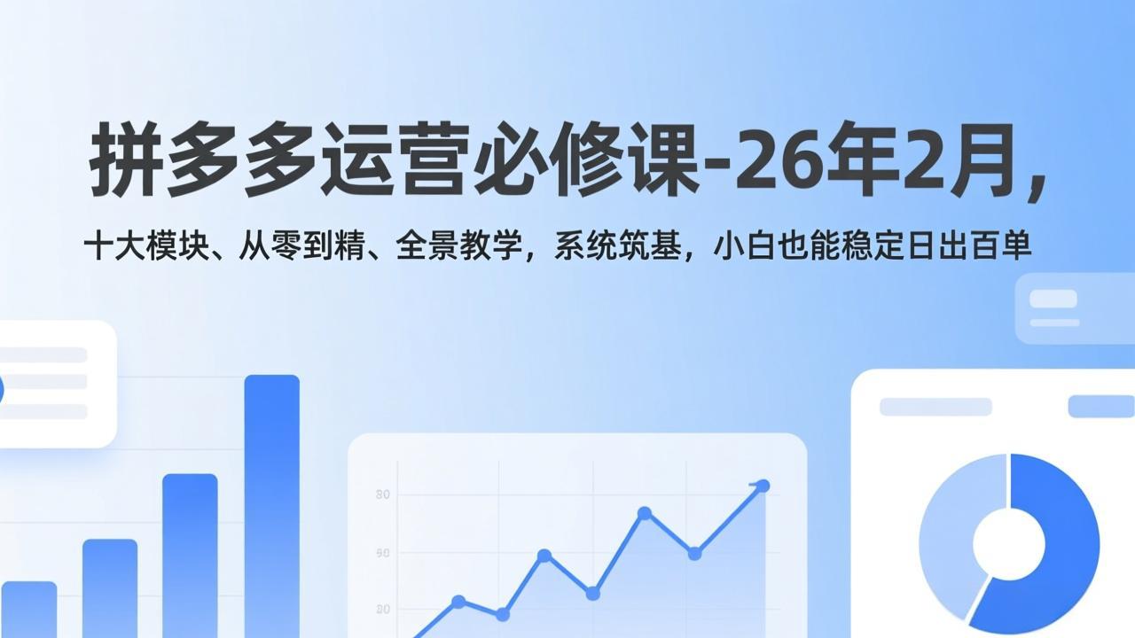 (17355期)拼多多运营必修课-26年2月,十大模块、从零到精、全景教学,系统筑基,小白也能稳定日出百单_生财有道创业项目网-生财有道