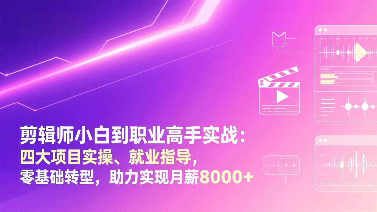 （17360期）剪辑师小白到职业高手实战：四大项目实操、就业指导，零基础转型，助力实现月薪8000+_生财有道创业项目网-生财有道