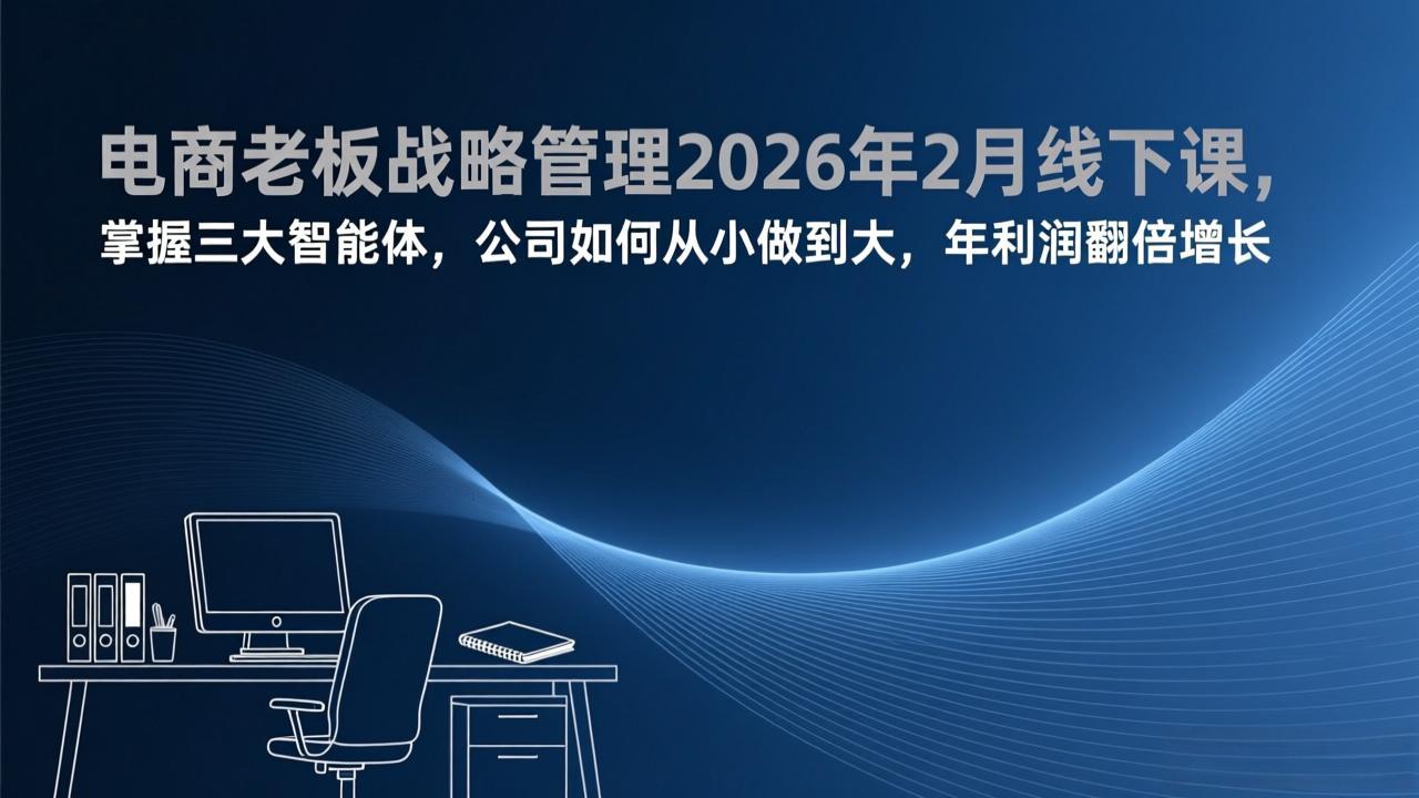 (17417期)电商老板战略管理2026年2月线下课,掌握三大智能体,公司如何从小做到大,年利润翻倍增长_生财有道创业项目网-生财有道