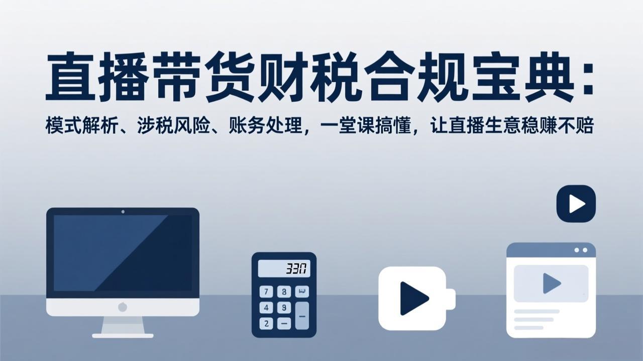 （17354期）直播带货财税合规宝典：模式解析、涉税风险、账务处理，一堂课搞懂，让直播生意稳赚不赔_生财有道创业项目网-生财有道