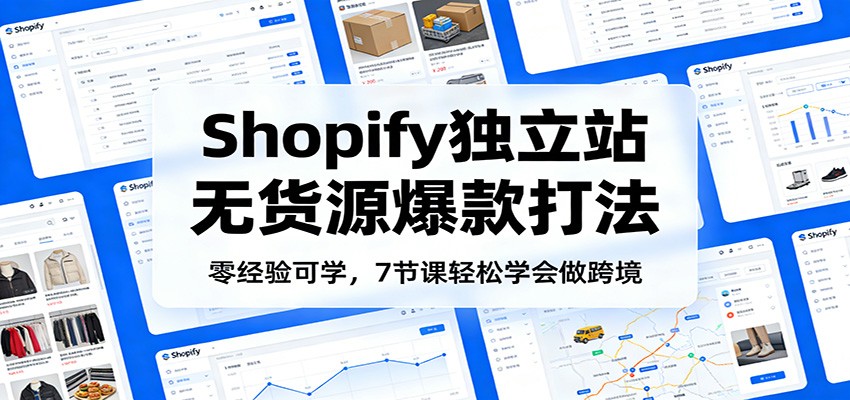 零经验可学,Shopify独立站无货源爆款打法,7节课轻松学会做跨境_生财有道创业网-生财有道