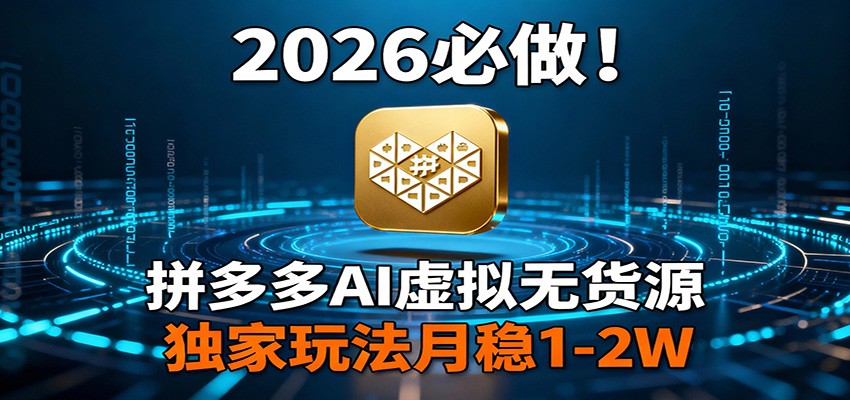 2026 必做！拼多多 AI 虚拟无货源，独家玩法月稳 1-2W_生财有道创业网-生财有道