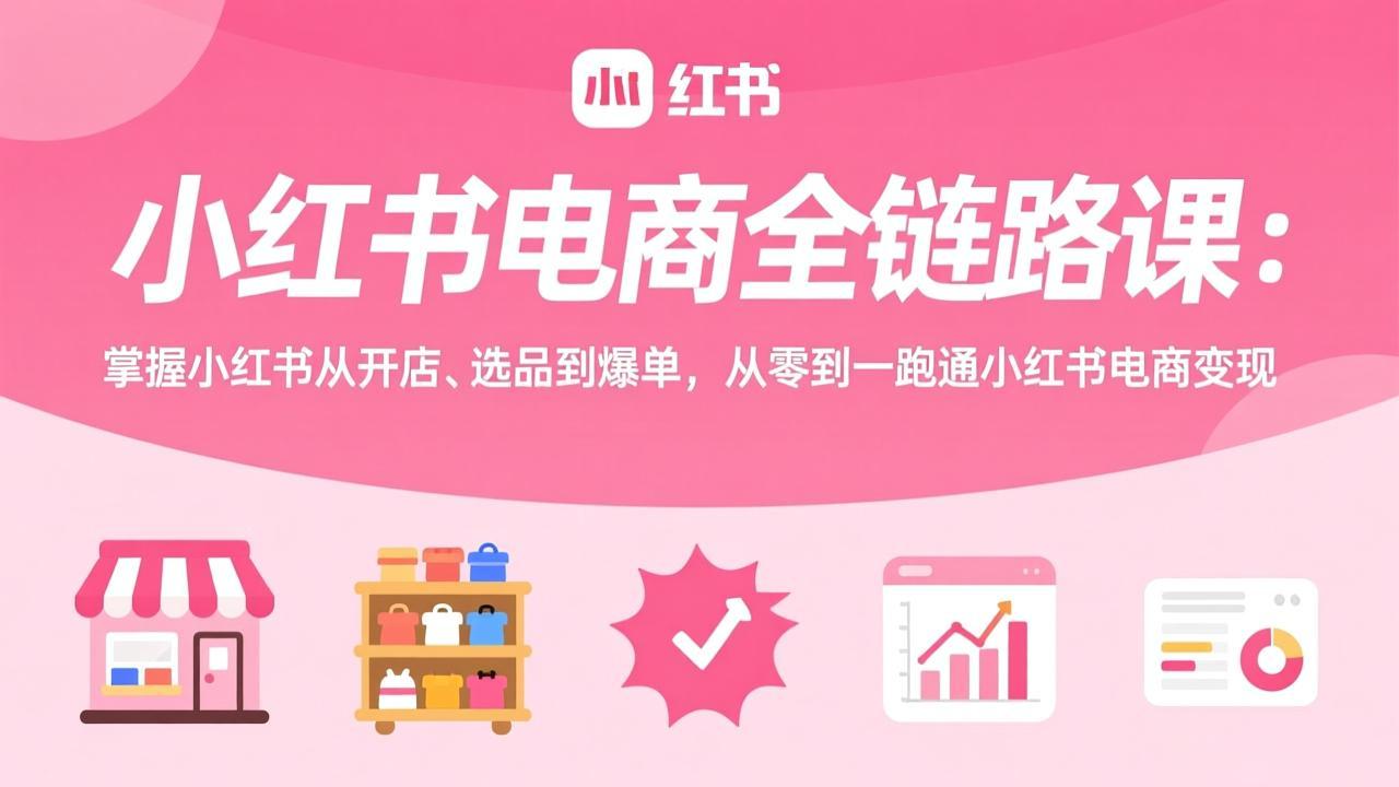 (17443期)小红书电商全链路课:掌握小红书从开店、选品到爆单,从零到一跑通小红书电商变现_生财有道创业项目网-生财有道