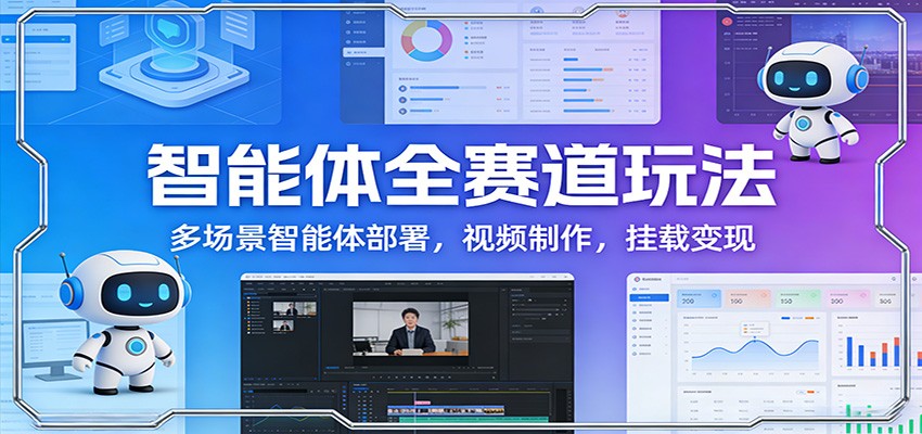 智能体全赛道玩法：多场景智能体部署，视频制作，挂载变现_生财有道创业网-生财有道