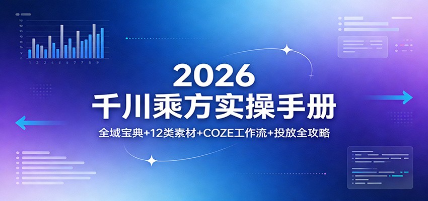 2026千川乘方实操手册：全域宝典+12类素材+COZE工作流+投放全攻略_生财有道创业网-生财有道