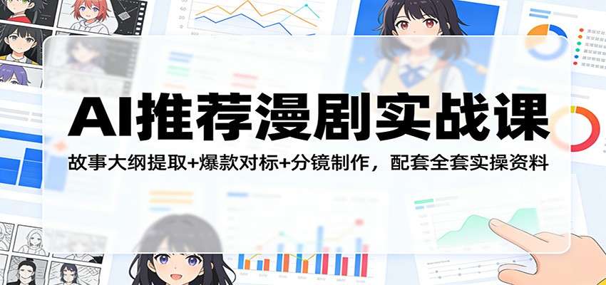 AI推荐漫剧实战课：故事大纲提取+爆款对标+分镜制作，配套全套实操资料_生财有道创业网-生财有道