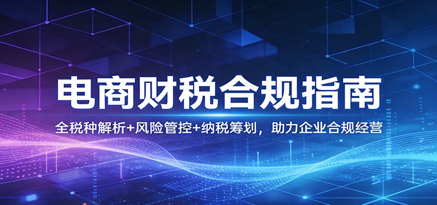 电商财税合规指南：全税种解析+风险管控+纳税筹划，助力企业合规经营_生财有道创业网-生财有道