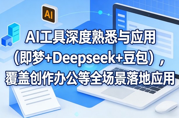AI工具深度熟悉与应用（即梦+Deepseek+豆包），覆盖创作办公等全场景落地应用——生财有道创业项目网-生财有道