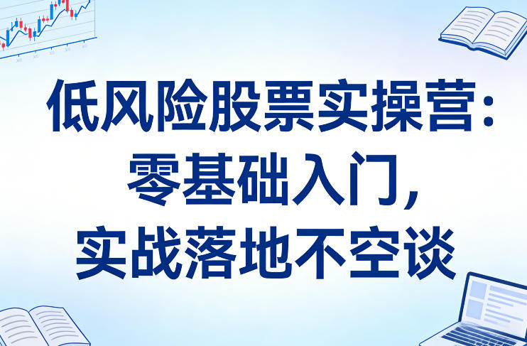 低风险股票实操营：零基础入门，实战落地不空谈——生财有道创业项目网-生财有道