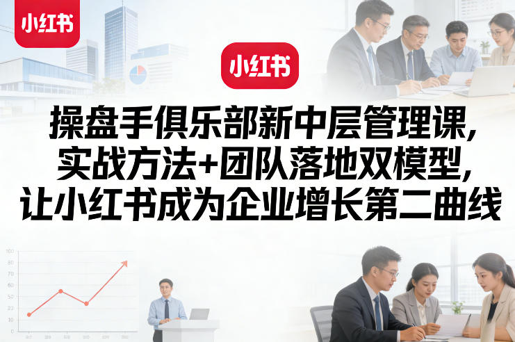 操盘手俱乐部新中层管理课,实战方法+团队落地双模型,让小红书成为企业增长第二曲线——生财有道创业项目网-生财有道