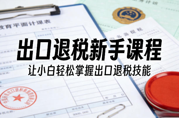 出口退税新手课程，让小白轻松掌握出口退税技能——生财有道创业项目网-生财有道