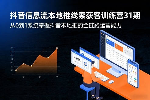抖音信息流本地推线索获客训练营31期，从0到1系统掌握抖音本地推的全链路运营能力——生财有道创业项目网-生财有道