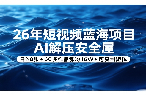 26年短视频蓝海项目，AI解压安全屋，日入8张+60多作品涨粉16W+可复制矩阵——生财有道创业项目网-生财有道