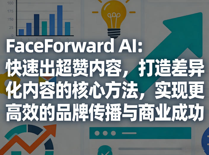 FaceForward AI：快速出超赞内容，打造差异化内容的核心方法，实现更高效的品牌传播与商业成功——生财有道创业项目网-生财有道