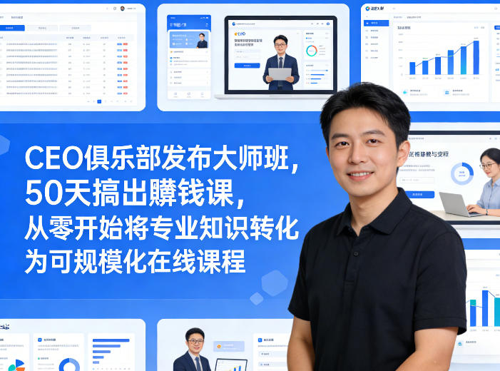 CEO俱乐部发布大师班,50天搞出賺钱课,从零开始将专业知识转化为可规模化在线课程——生财有道创业项目网-生财有道