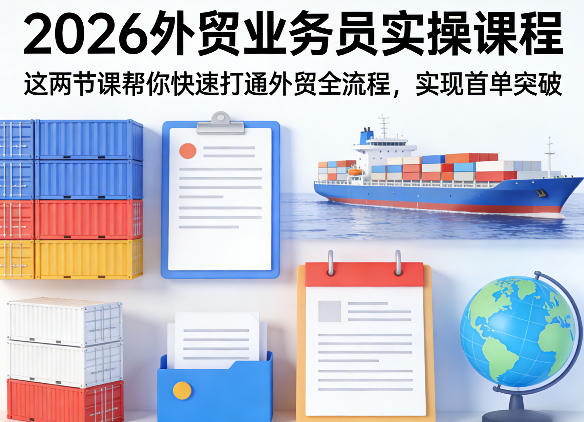 2026外贸业务员实操课程,这两节课帮你快速打通外贸全流程,实现首单突破——生财有道创业项目网-生财有道