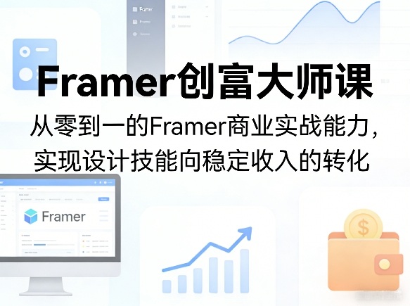 Framer创富大师课,从零到一的Framer商业实战能力,实现设计技能向稳定收入的转化——生财有道创业项目网-生财有道
