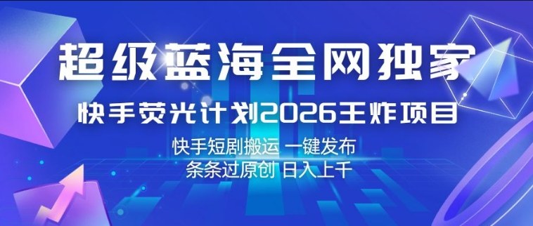 超级蓝海全网独家，快手荧光计划2026王炸项目，日入1k+，快手短剧搬运，一键发布，条条过原创【揭秘】——生财有道创业项目网-生财有道