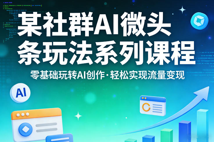 某社群的AI微头条玩法系列课程,零基础玩转AI创作,轻松实现流量变现——生财有道创业项目网-生财有道