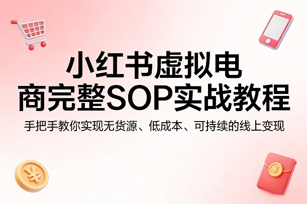小红书虚拟电商完整SOP实战教程,手把手教你,实现无货源、低成本、可持续的线上变现——生财有道创业项目网-生财有道