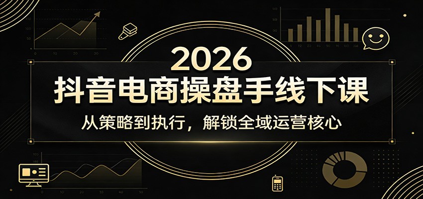 2026抖音电商操盘手线下课：从策略到执行，解锁全域运营核心_生财有道创业网-生财有道