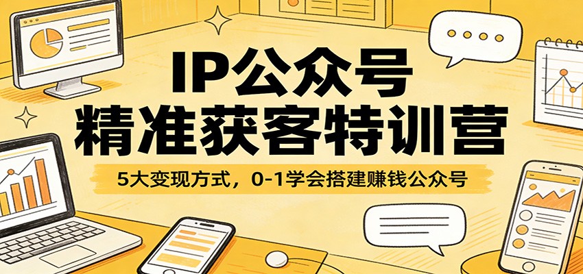 IP公众号精准获客特训营：5大变现方式，0-1学会搭建赚钱公众号_生财有道创业网-生财有道