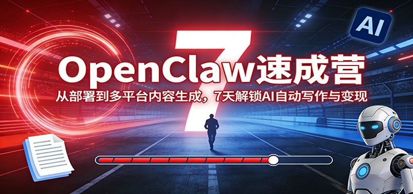 OpenClaw速成营:从部署到多平台内容生成,7天解锁AI自动写作与变现_生财有道创业网-生财有道