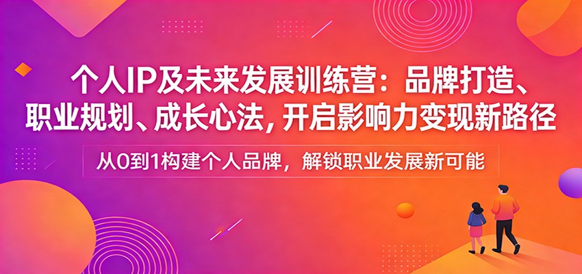个人IP及未来发展训练营：品牌打造、职业规划、成长心法，开启影响力变现新路径_生财有道创业网-生财有道
