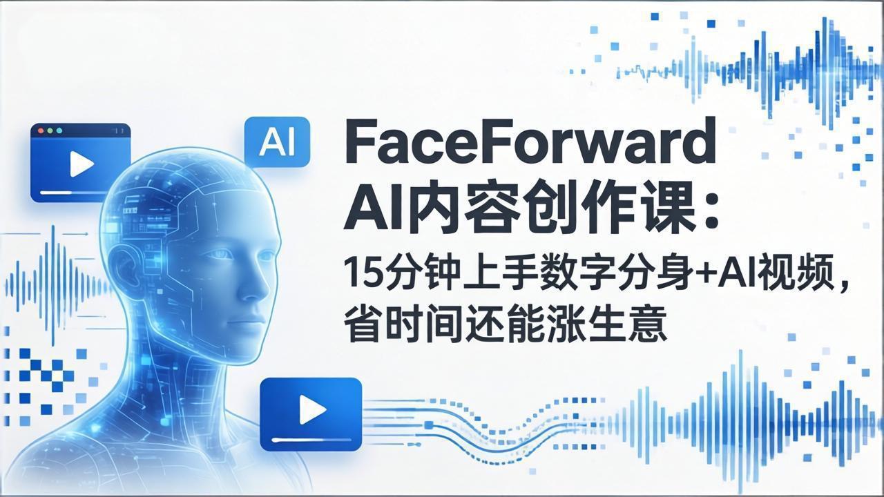 （17681期）FaceForward AI内容创作课：15分钟上手数字分身+AI视频，省时间还能涨生意_生财有道创业项目网-生财有道