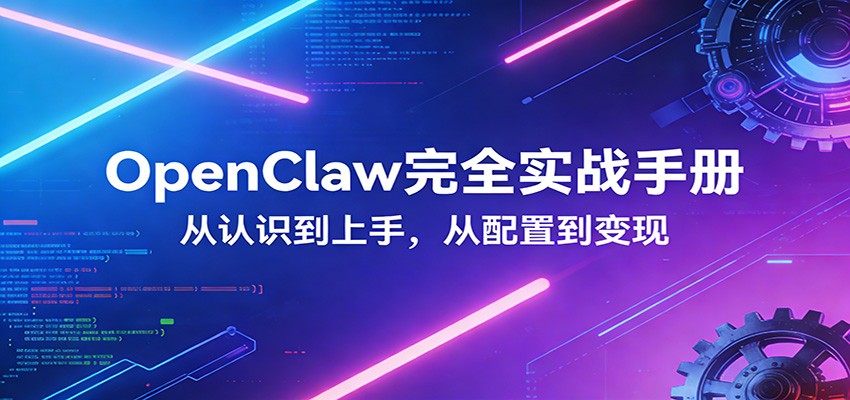 OpenClaw完全实战宝典:零基础上手,深度配置,商业变现_生财有道创业网-生财有道