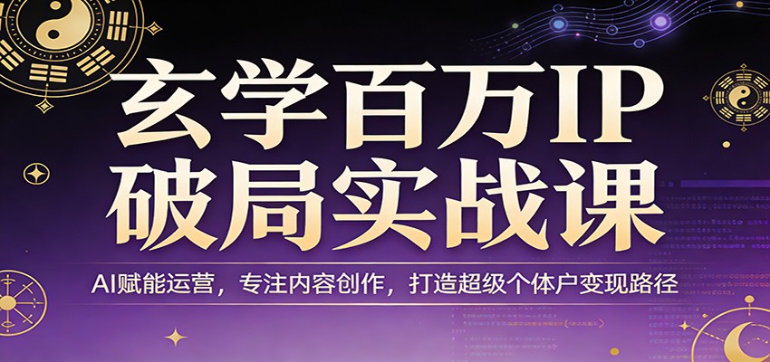 玄学百万IP破局实战课：AI赋能运营，专注内容创作，打造超级个体户变现路径_生财有道创业网-生财有道