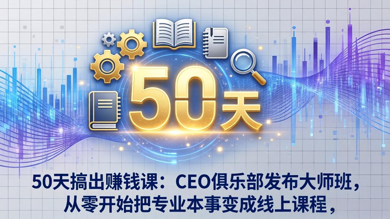 （17712期）50天搞出赚钱课：CEO俱乐部发布大师班，从零开始把专业本事变成线上课程_生财有道创业项目网-生财有道