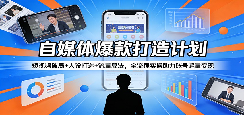 自媒体爆款打造计划:短视频破局+人设打造+流量算法,全流程实操助力账号起量变现_生财有道创业网-生财有道