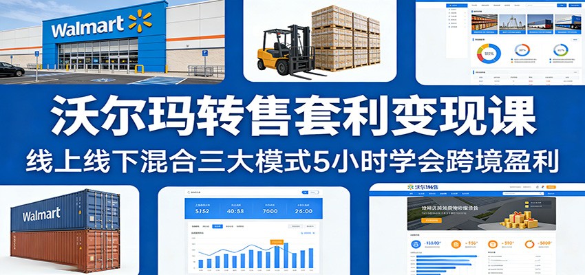 沃尔玛转售套利变现课：线上线下混合三大模式5小时学会跨境盈利_生财有道创业网-生财有道