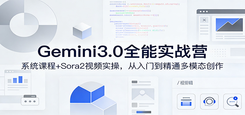 Gemini3.0全能实战营：系统课程+Sora2视频实操，从入门到精通多模态创作_生财有道创业网-生财有道