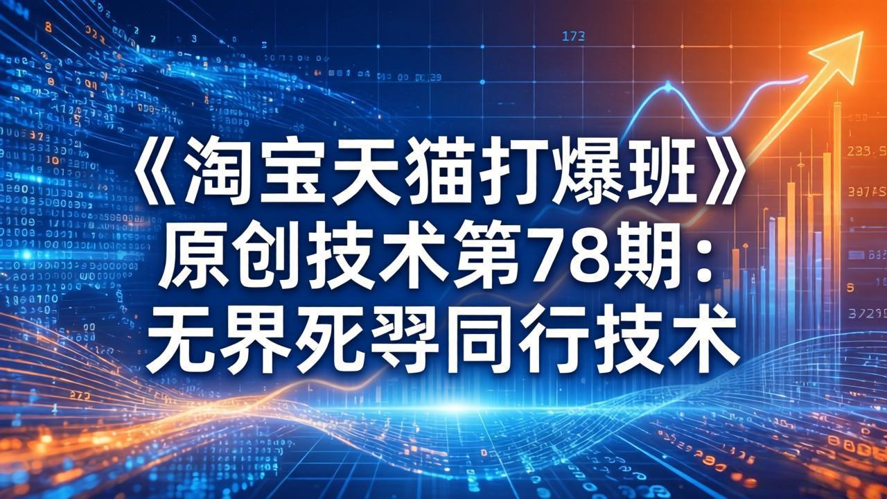 （17738期）《淘宝天猫打爆班》原创技术第78期：无界死怼同行技术_生财有道创业项目网-生财有道