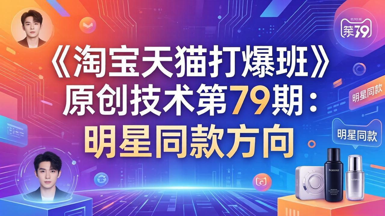 （17739期）《淘宝天猫打爆班》原创技术第79期：明星同款方向_生财有道创业项目网-生财有道