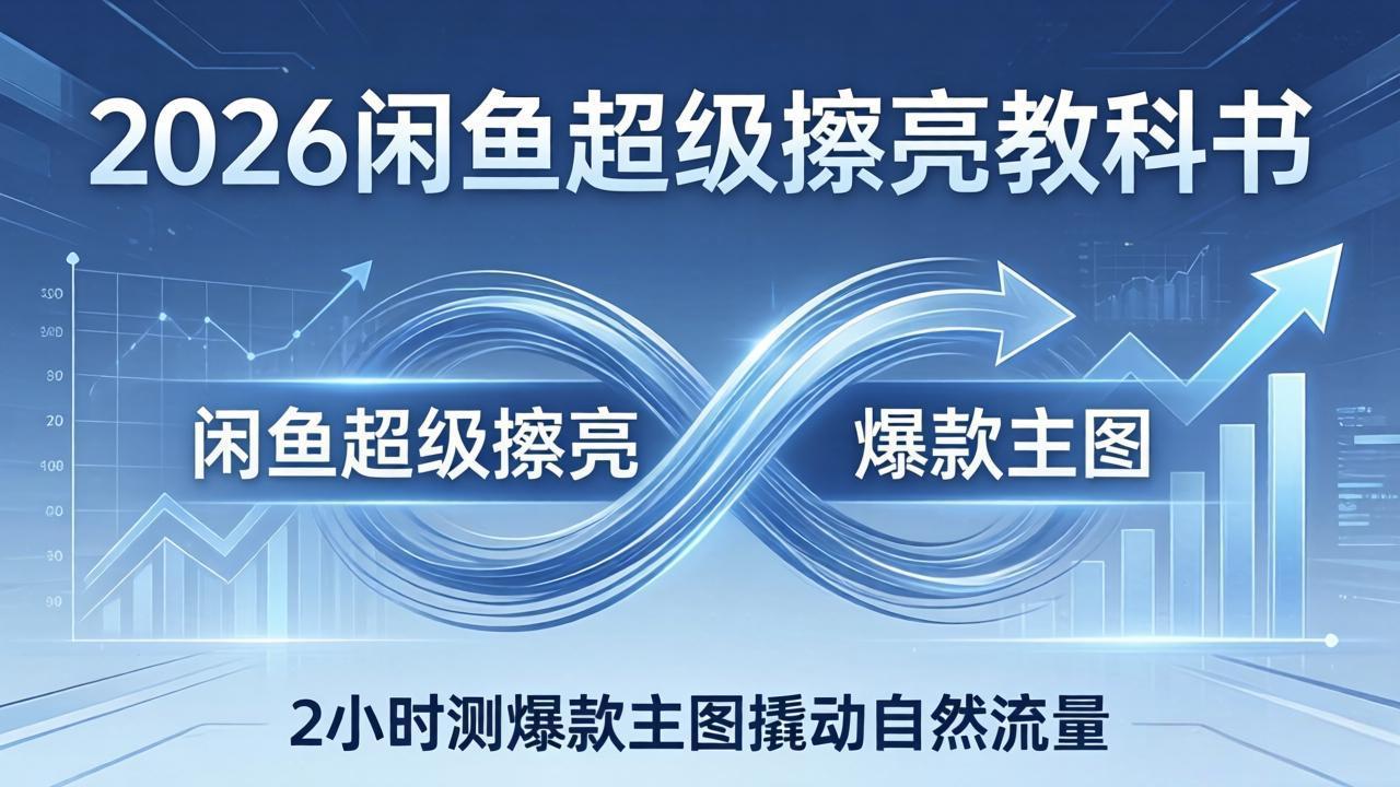 （17804期）2026闲鱼超级擦亮教科书：底层逻辑出价×转化率，2小时测爆款主图撬动自然流量_生财有道创业项目网-生财有道