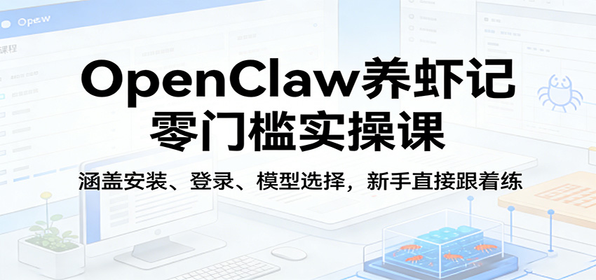 OpenClaw养虾记零门槛实操课：涵盖安装、登录、模型选择，新手直接跟着练_生财有道创业网-生财有道