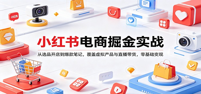 小红书电商掘金实战：从选品开店到爆款笔记，覆盖虚拟产品与直播带货，零基础变现_生财有道创业网-生财有道