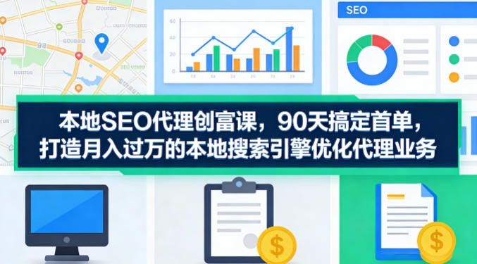 本地SEO代理创富课,90天搞定首单,助您打造月入过W的本地搜索引擎优化代理业务——生财有道创业项目网-生财有道