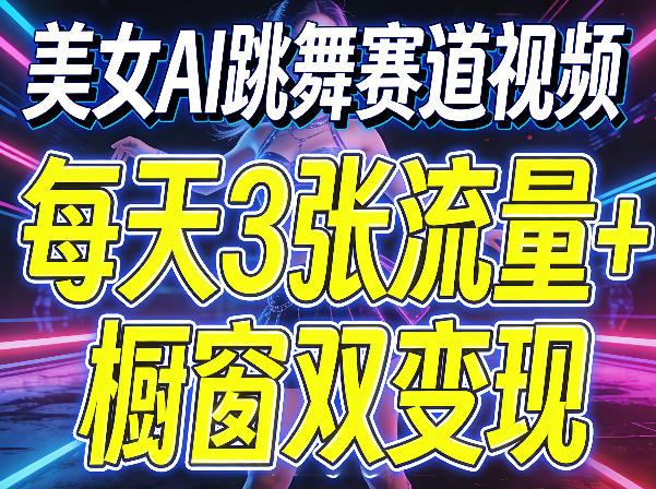 美女AI跳舞赛道视频，每天3张流量+橱窗双变现，新手保姆级制作教学——生财有道创业项目网-生财有道