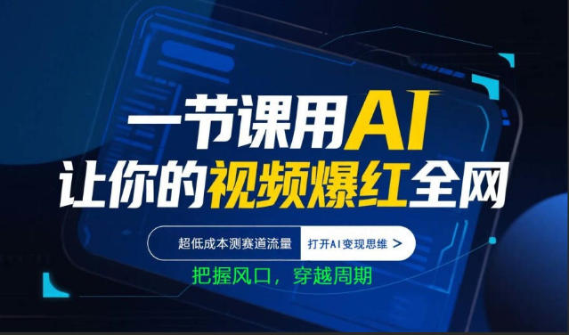 一节课用AI让你的视频爆红全网,超低成本测赛道流量,打开AI变现思维,把握风口,穿越周期——生财有道创业项目网-生财有道