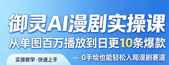御灵AI漫剧实操课，从单图百万播放到日更10条爆款，0手绘也能轻松入局漫剧赛道——生财有道创业项目网-生财有道