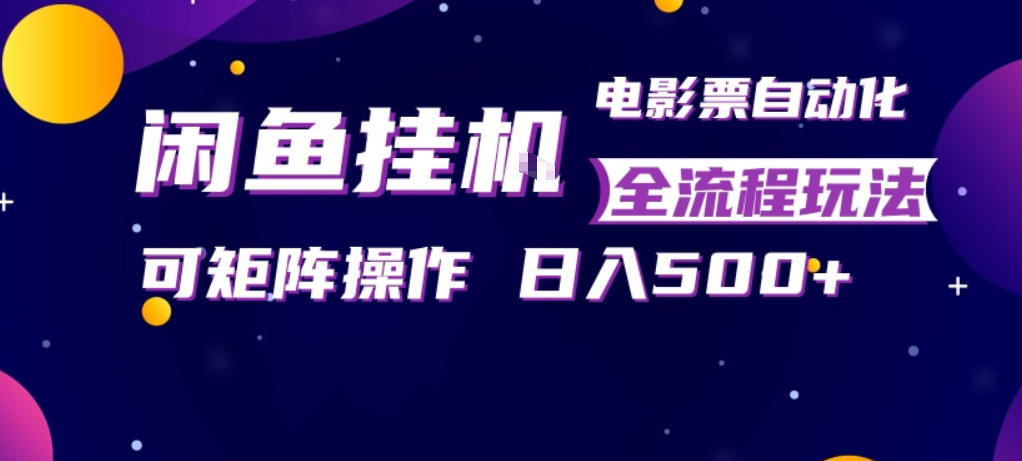 闲鱼全自动售卖电影票，全程挂G，可矩阵操作，小白轻松上手日入5张，稳定副业【揭秘】——生财有道创业项目网-生财有道